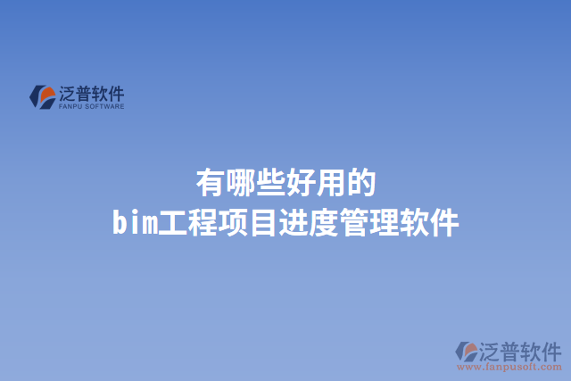 有哪些好用的bim工程項目進(jìn)度管理軟件