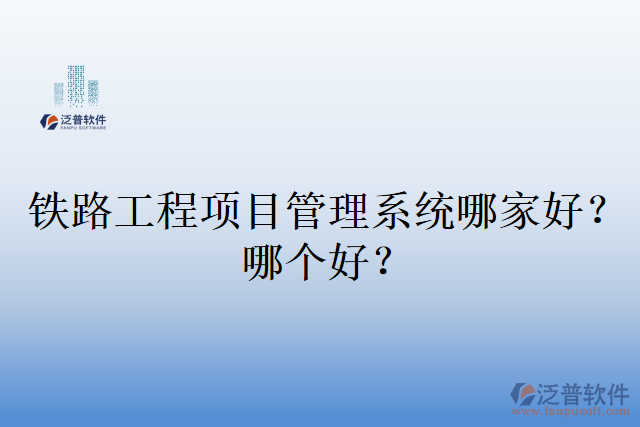 鐵路工程項(xiàng)目管理系統(tǒng)哪家好？哪個(gè)好？