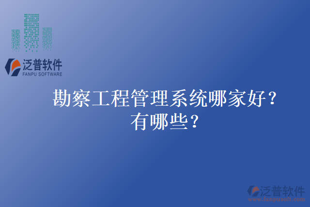 勘察工程管理系統(tǒng)哪家好？有哪些？