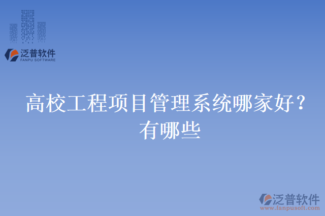 高校工程項(xiàng)目管理系統(tǒng)哪家好？有哪些