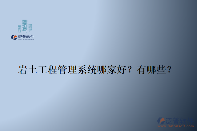 巖土工程管理系統(tǒng)哪家好？有哪些？