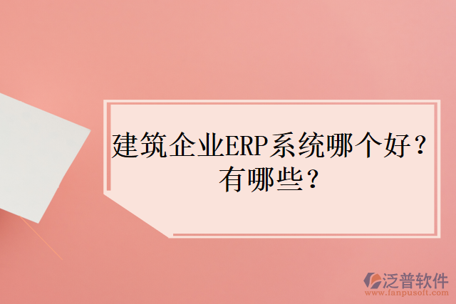 建筑企業(yè)ERP系統(tǒng)哪個好？有哪些？