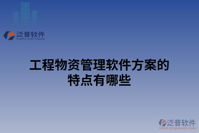工程物資管理軟件方案的特點(diǎn)有哪些
