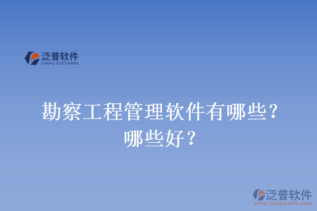 勘察工程管理軟件有哪些？哪些好？