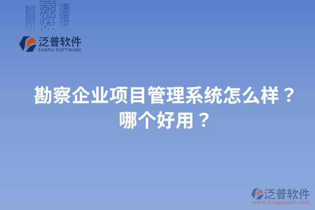 勘察企業(yè)項目管理系統(tǒng)怎么樣？哪個好用？