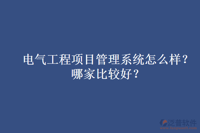 電氣工程項目管理系統(tǒng)怎么樣？哪家比較好？