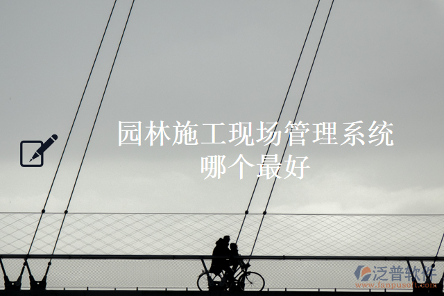 園林施工現(xiàn)場管理系統(tǒng)哪個(gè)最好