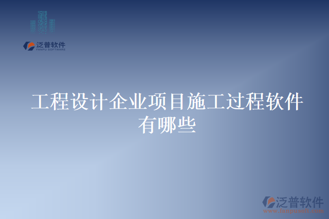 工程設(shè)計企業(yè)項(xiàng)目施工過程軟件有哪些