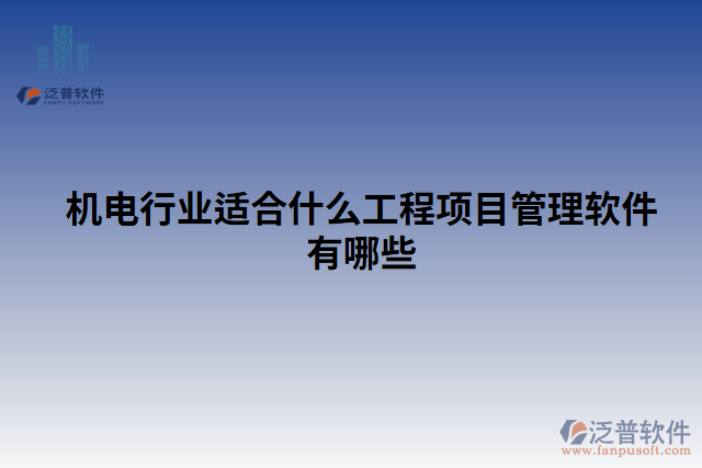 機(jī)電行業(yè)適合什么工程項(xiàng)目管理軟件有哪些