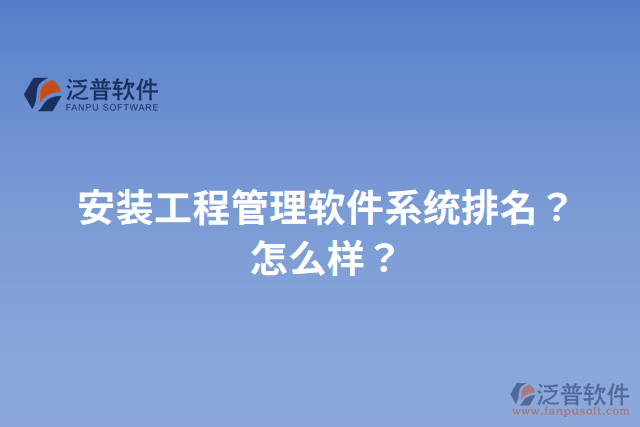 安裝工程管理軟件系統(tǒng)排名？怎么樣？