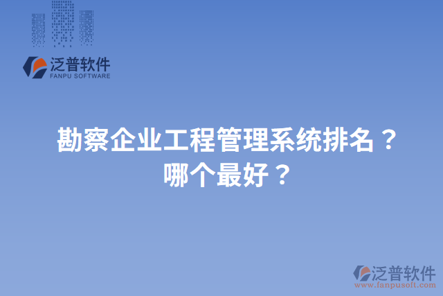 勘察企業(yè)工程管理系統(tǒng)排名？哪個(gè)最好？