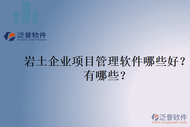 巖土企業(yè)項目管理軟件哪些好？有哪些？