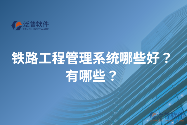 鐵路工程管理系統(tǒng)哪些好？有哪些？