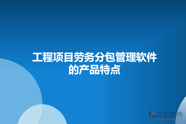 工程項目勞務(wù)分包管理軟件的產(chǎn)品特點(diǎn)