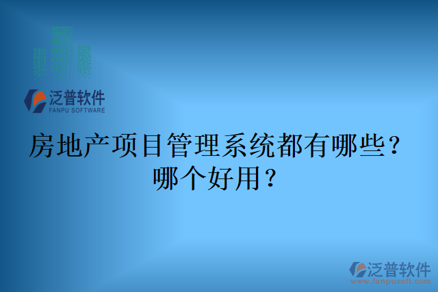 房地產(chǎn)項(xiàng)目管理系統(tǒng)都有哪些？哪個(gè)好用？