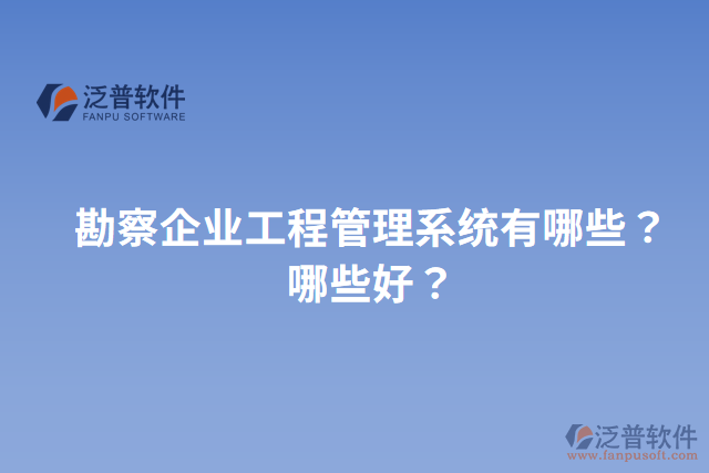 勘察企業(yè)工程管理系統(tǒng)有哪些？哪些好？