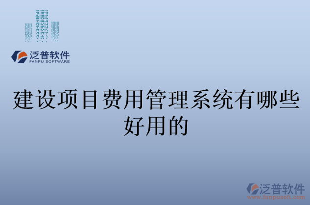 建設項目費用管理系統(tǒng)有哪些好用的