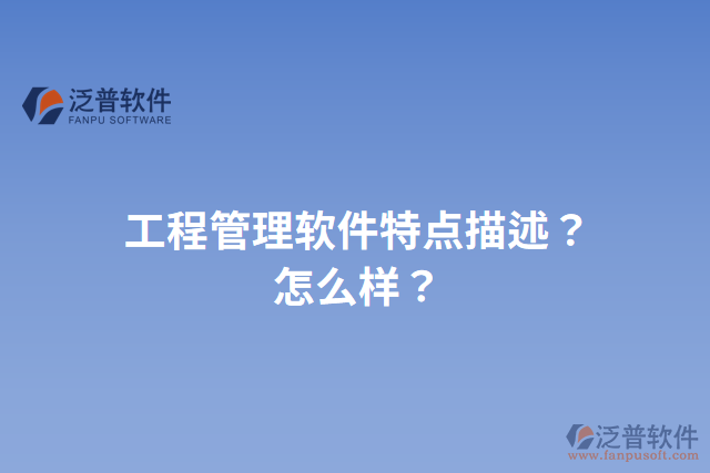 工程管理軟件特點(diǎn)描述？怎么樣？