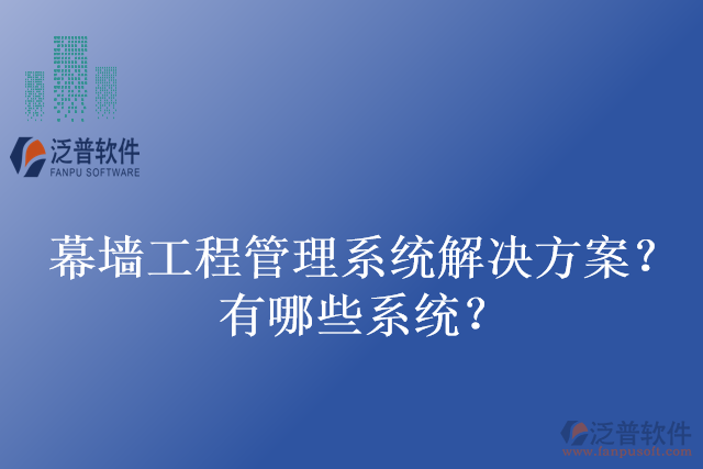 幕墻工程管理系統(tǒng)解決方案？有哪些系統(tǒng)？