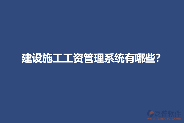 建設(shè)施工工資管理系統(tǒng)有哪些？