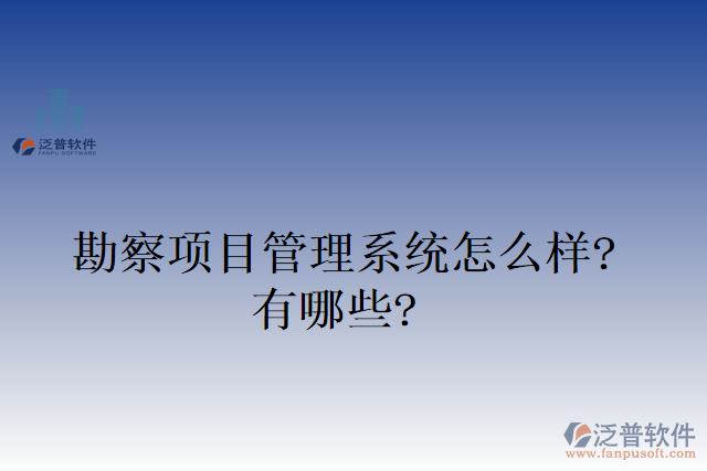 勘察項(xiàng)目管理系統(tǒng)怎么樣？有哪些？