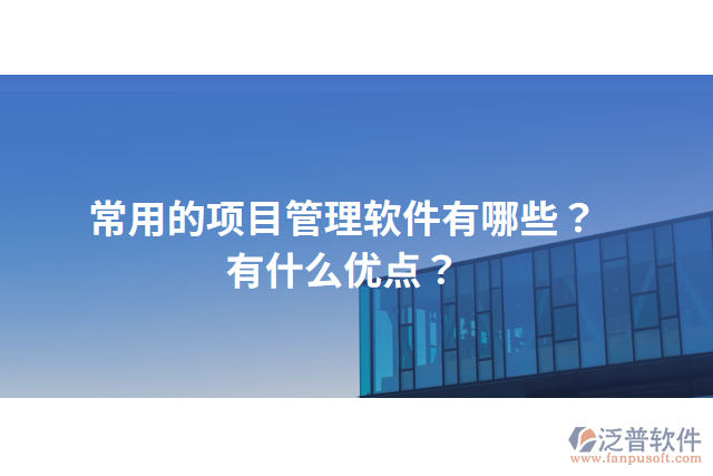 常用的項目管理軟件有哪些？有什么優(yōu)點？