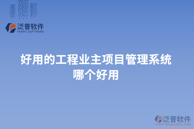 好用的工程業(yè)主項(xiàng)目管理系統(tǒng)哪個(gè)好用
