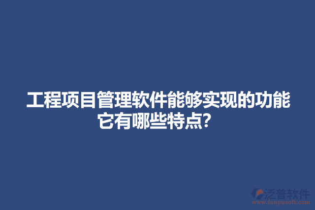 工程項(xiàng)目管理軟件能夠?qū)崿F(xiàn)的功能它有哪些特點(diǎn)？