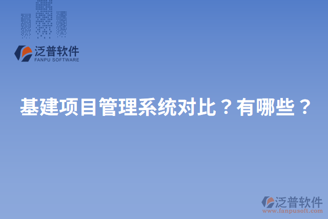 基建項目管理系統(tǒng)對比？有哪些？