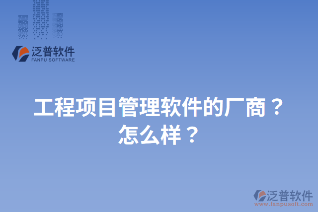 工程項(xiàng)目管理軟件的廠商？怎么樣？