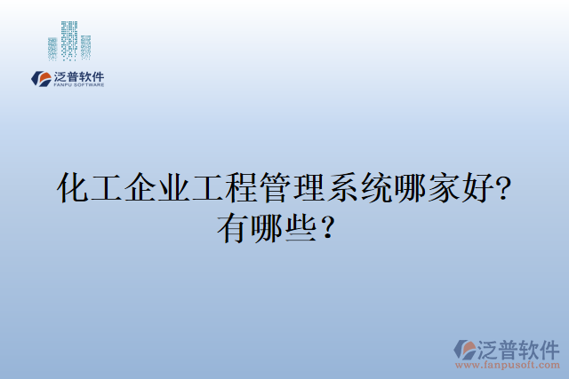 化工企業(yè)工程管理系統(tǒng)哪家好?有哪些？