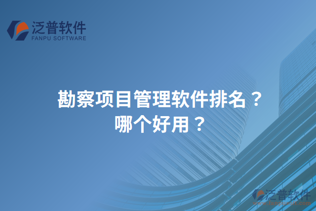 勘察項目管理軟件排名？哪個好用？