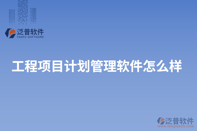 工程項(xiàng)目計(jì)劃管理軟件怎么樣