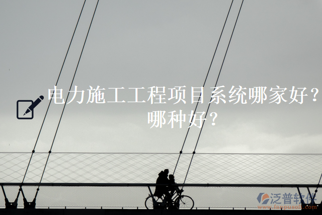 電力施工工程項(xiàng)目系統(tǒng)哪家好？哪種好？