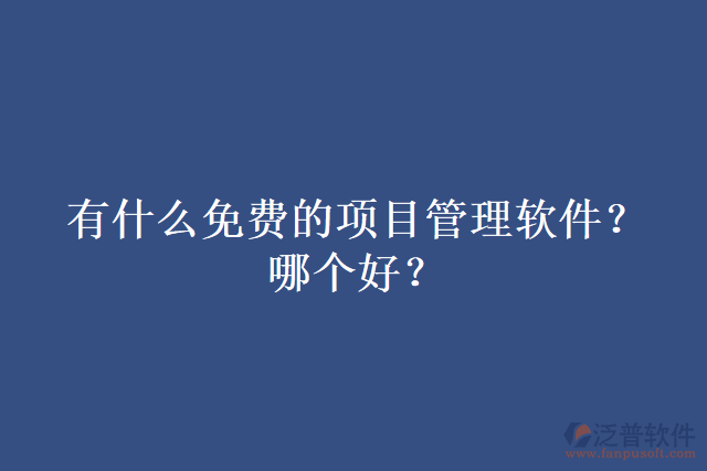 有什么免費(fèi)的項(xiàng)目管理軟件？哪個好？