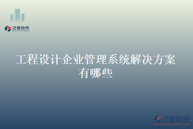 工程設計企業(yè)管理系統(tǒng)解決方案有哪些