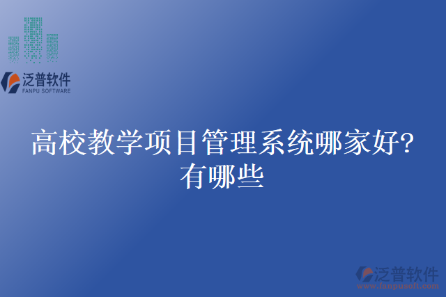 高校教學(xué)項(xiàng)目管理系統(tǒng)哪家好？有哪些