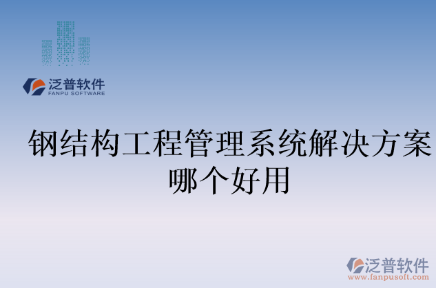 鋼結構工程管理系統(tǒng)解決方案哪個好用