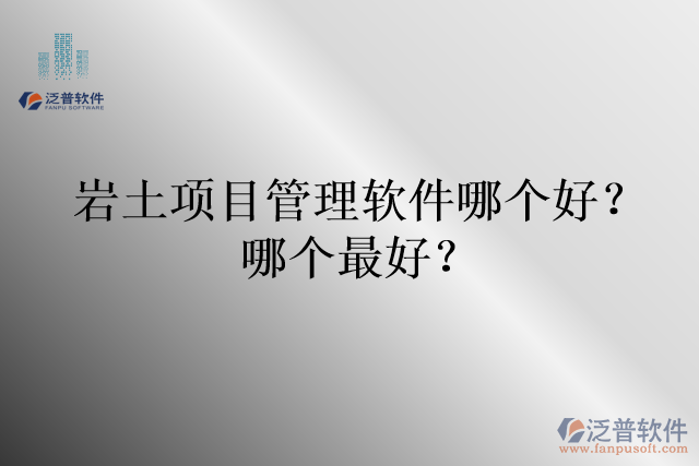 巖土項(xiàng)目管理軟件哪個(gè)好？哪個(gè)最好？