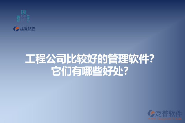 工程公司比較好的管理軟件？它們有哪些好處？