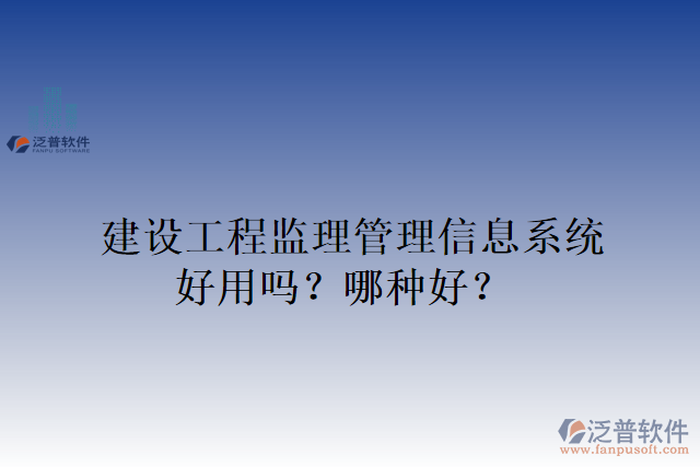 建設(shè)工程監(jiān)理管理信息系統(tǒng)好用嗎？哪種好？