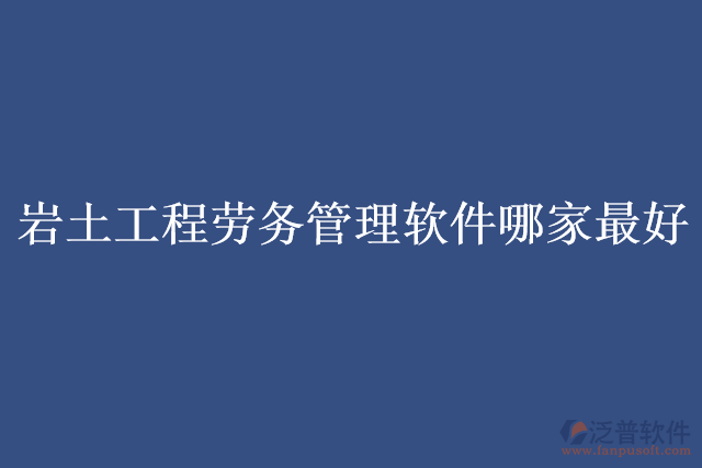 巖土工程勞務管理軟件哪家最好