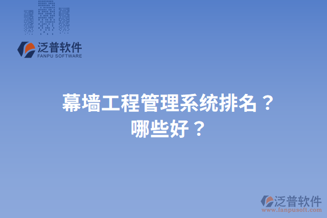 幕墻工程管理系統(tǒng)排名？哪些好？