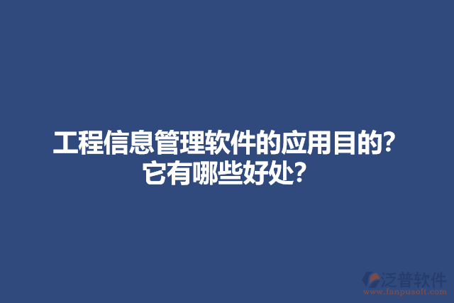 工程信息管理軟件的應(yīng)用目的？它有哪些好處？