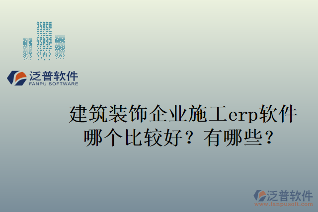 建筑裝飾企業(yè)施工erp軟件哪個比較好？有哪些？