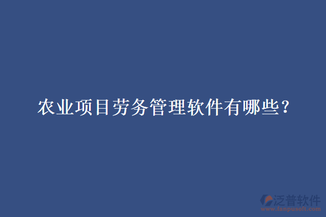 農(nóng)業(yè)項(xiàng)目勞務(wù)管理軟件有哪些？
