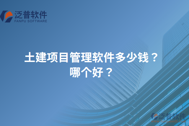 土建項目管理軟件多少錢？哪個好？