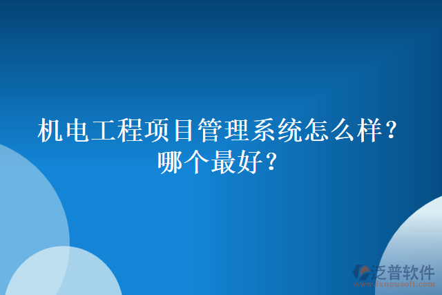 機(jī)電工程項(xiàng)目管理系統(tǒng)怎么樣？哪個(gè)最好？
