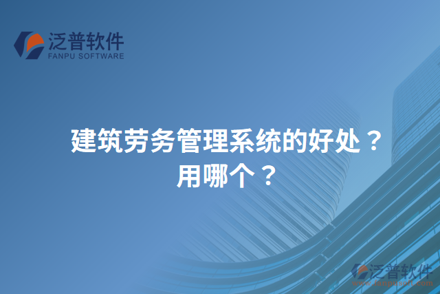 建筑勞務(wù)管理系統(tǒng)的好處？用哪個？