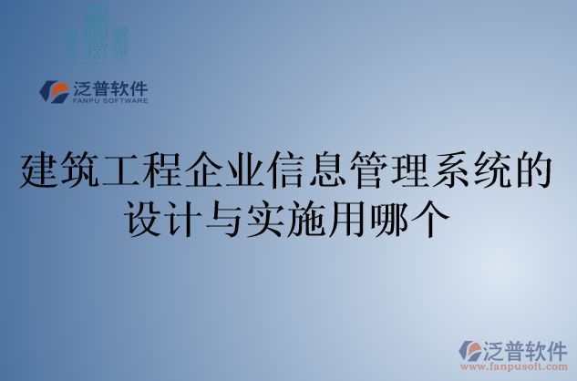 建筑工程企業(yè)信息管理系統(tǒng)的設(shè)計與實施用哪個